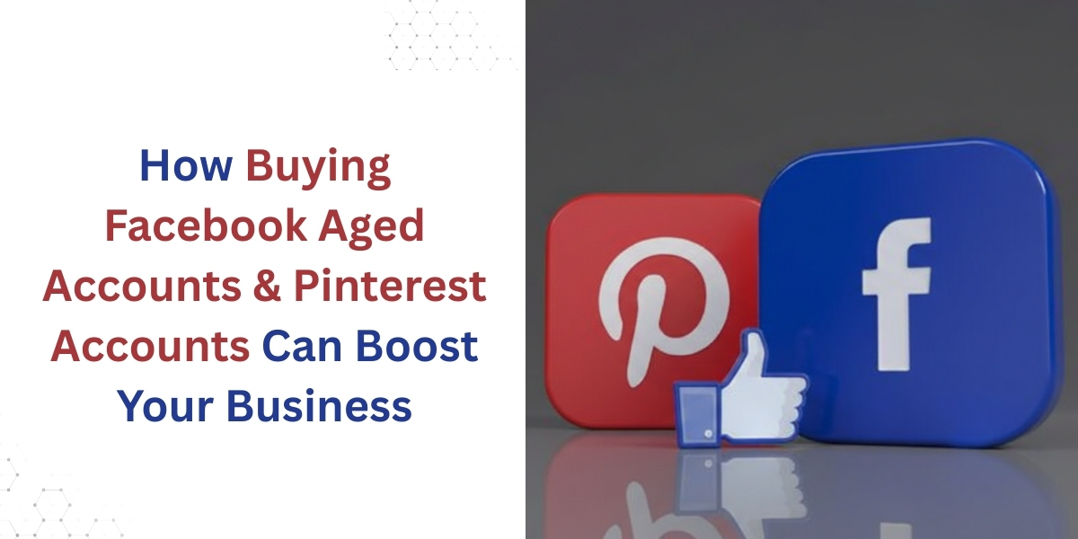 How Buying Facebook Aged Accounts & Pinterest Accounts Can Boost Your Business 